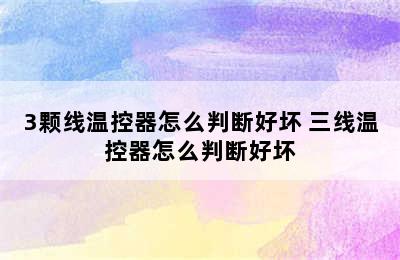 3颗线温控器怎么判断好坏 三线温控器怎么判断好坏